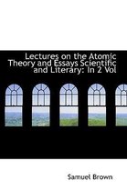 Lectures on the Atomic Theory and Essays Scientific and Literary