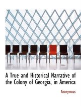 A True and Historical Narrative of the Colony of Georgia, in America