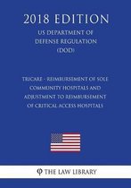 Tricare - Reimbursement of Sole Community Hospitals and Adjustment to Reimbursement of Critical Access Hospitals (Us Department of Defense Regulation) (Dod) (2018 Edition)