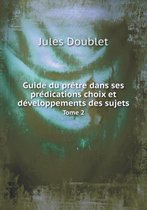 Guide du pretre dans ses predications choix et developpements des sujets Tome 2