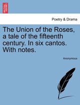 The Union of the Roses, a Tale of the Fifteenth Century. in Six Cantos. with Notes.