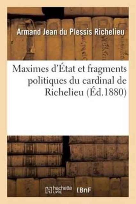 Histoire- Maximes d'État Et Fragments Politiques Du Cardinal de Richelieu