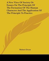 A New View Of Society Or Essays On The Principle Of The Formation Of The Human Character And The Application Of The Principle To Practice