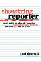 Shoestring Reporter How I Got to Be a Big City Reporter Without Going to J School and How You Can Do It Too