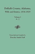 DeKalb County, Alabama, Wills and Estates 1836-1929. Volume I, A-J