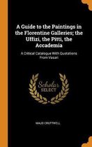 A Guide to the Paintings in the Florentine Galleries; The Uffizi, the Pitti, the Accademia