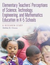 Elementary Teachers' Perceptions of Science, Technology, Engineering, and Mathematics Education in K-5 Schools