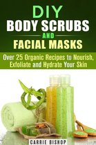 DIY Beauty Products - DIY Body Scrubs and Facial Masks : Over 25 Organic Recipes to Nourish, Exfoliate and Hydrate Your Skin