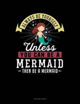 Always Be Yourself Unless You Can Be a Mermaid Then Be a Mermaid