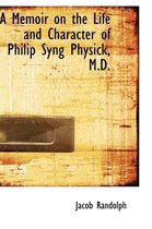 A Memoir on the Life and Character of Philip Syng Physick, M.D.