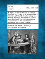 A Digest of Cases Decided in France Relating to Private International Law a Selection of the Most Interesting and Recent Decisions Rendered in Franc