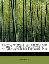 Sir William Hamilton: The Man and His Philosophy