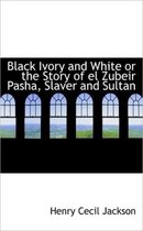 Black Ivory and White or the Story of El Zubeir Pasha, Slaver and Sultan