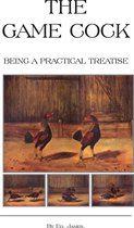 The Game Cock - Being a Practical Treatise on Breeding, Rearing, Training, Feeding, Trimming, Mains, Heeling, Spurs, Etc. (History of Cockfighting Ser