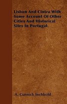 Lisbon And Cintra With Some Account Of Other Cities And Historical Sites In Portugal.