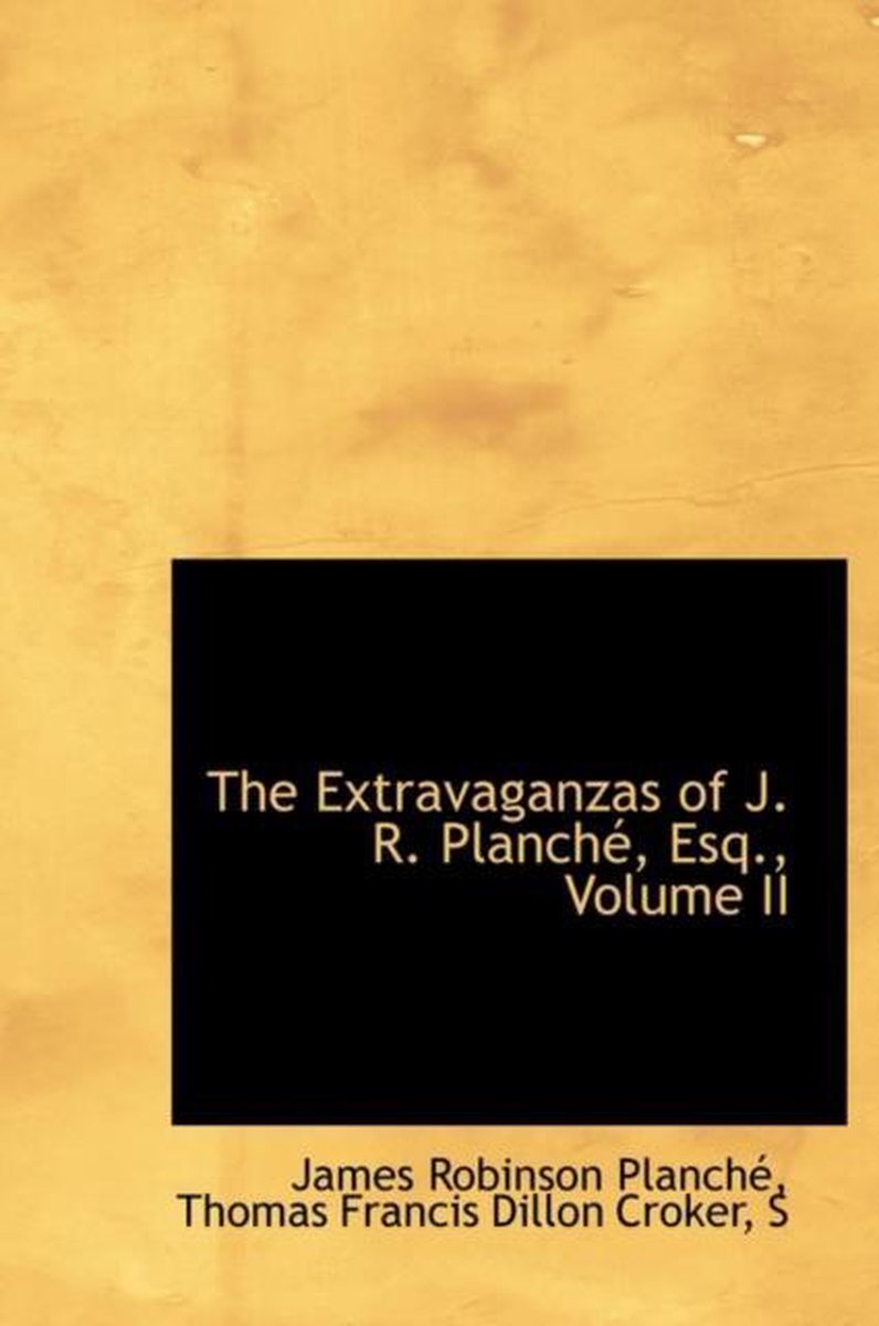 The Extravaganzas of J. R. Planch, Esq., Volume II - Thomas Francis Dillon Robinson Planch