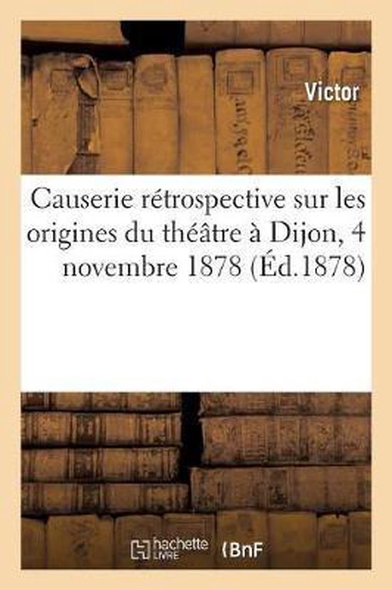 Causerie R trospective Sur Les Origines Du Th tre Dijon, 4 Novembre 1878