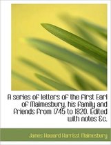 A Series of Letters of the First Earl of Malmesbury, His Family and Friends from 1745 to 1820. Edite