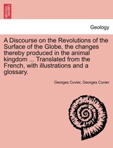A Discourse on the Revolutions of the Surface of the Globe, the Changes Thereby Produced in the Animal Kingdom ... Translated from the French, with Illustrations and a Glossary.