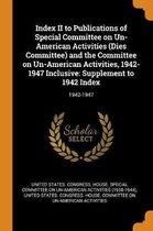 Index II to Publications of Special Committee on Un-American Activities (Dies Committee) and the Committee on Un-American Activities, 1942-1947 Inclusive: Supplement to 1942 Index