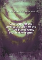 Catalogue of the surgical section of the United States Army Medical Museum