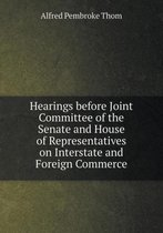 Hearings before Joint Committee of the Senate and House of Representatives on Interstate and Foreign Commerce