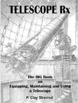 Telescope Rx - the Big Book on Equipping, Maintaining and Using a Telescope