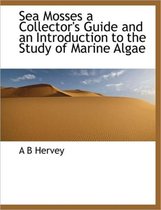 Sea Mosses a Collector's Guide and an Introduction to the Study of Marine Algae