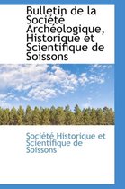 Bulletin de La Soci T Arch Ologique, Historique Et Scientifique de Soissons