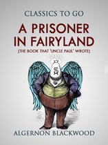 Classics To Go - A Prisoner in Fairyland (The Book That 'Uncle Paul' Wrote)