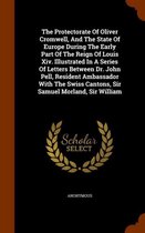 The Protectorate of Oliver Cromwell, and the State of Europe During the Early Part of the Reign of Louis XIV. Illustrated in a Series of Letters Between Dr. John Pell, Resident Ambassador wit