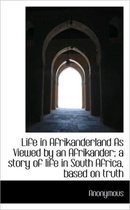 Life in Afrikanderland as Viewed by an Afrikander; A Story of Life in South Africa, Based on Truth