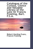 Catalogue of the Curious, Choice and Valuable Library of the Late Sir Francis Freeling, Bart. F.S.A.
