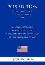 Awards for Information Relating to Detecting Underpayments of Tax or Violations of the Internal Revenue Laws (Us Internal Revenue Service Regulation) (Irs) (2018 Edition)