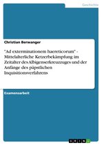 'Ad exterminationem haereticorum' - Mittelalterliche Ketzerbekämpfung im Zeitalter des Albigenserkreuzzuges und der Anfänge des päpstlichen Inquisitionsverfahrens