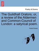 The Guildhall Orators; Or, a Review of the Aldermen and Common-Council of London