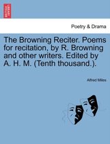 The Browning Reciter. Poems for Recitation, by R. Browning and Other Writers. Edited by A. H. M. (Tenth Thousand.).