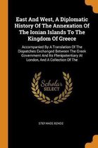 East and West, a Diplomatic History of the Annexation of the Ionian Islands to the Kingdom of Greece