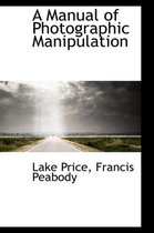 A Manual of Photographic Manipulation