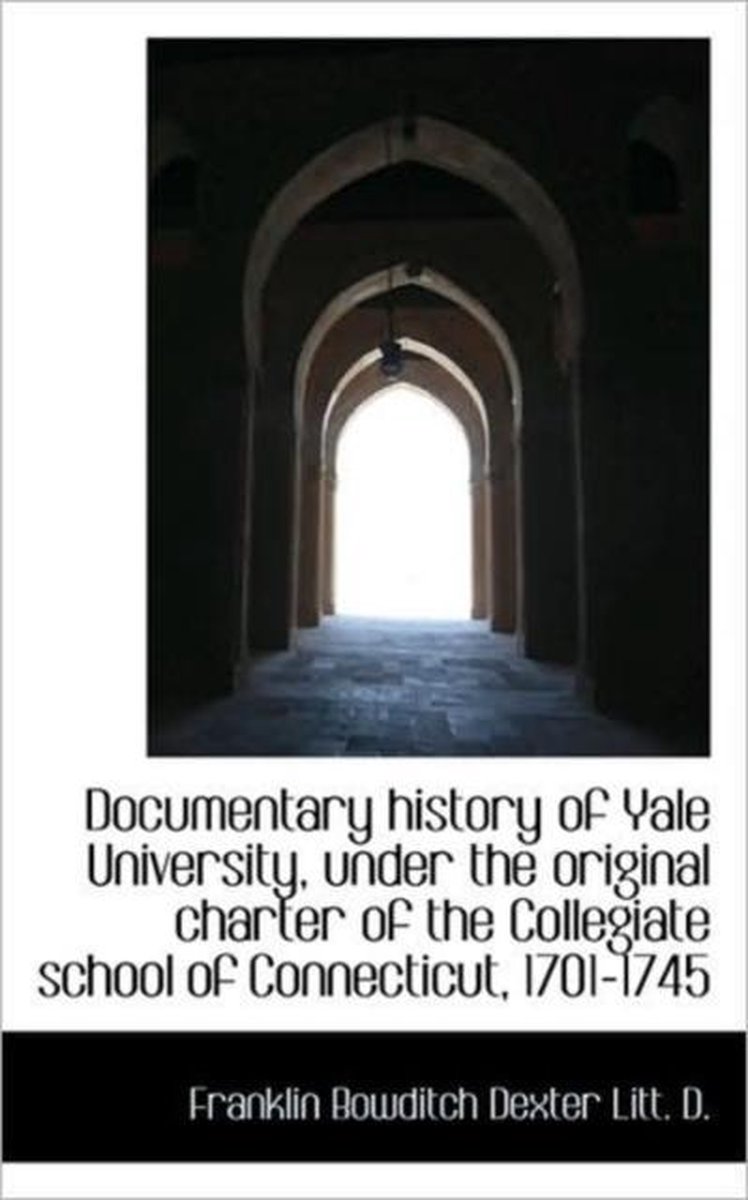 Documentary History of Yale University, Under the Original Charter of the Collegiate School of Conne - Franklin Bowditch Dexter