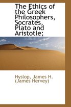 The Ethics of the Greek Philosophers, Socrates, Plato and Aristotle;