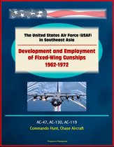 The United States Air Force (USAF) in Southeast Asia: Development and Employment of Fixed-Wing Gunships 1962-1972 - AC-47, AC-130, AC-119, Commando Hunt, Chase Aircraft