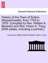 History of the Town of Sutton, Massachusetts, from 1704 to 1876. Compiled by Rev. William A. Benedict and Rev. Hiram A. Tracy. [With plates, including a portrait.]