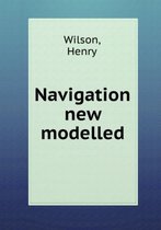Navigation new modelled or, A treatise of geometrical, trigonometrical, arithmetical, instrumental and practical navigation