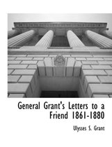 General Grant's Letters to a Friend 1861-1880