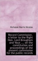 Record Commission. a Letter to the Right Hon. Lord Brougham and Vaux ... on the Constitution and Pro