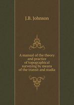 A manual of the theory and practice of topographical surveying by means of the transit and stadia