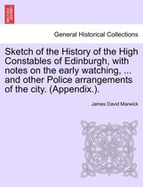 Sketch of the History of the High Constables of Edinburgh, with Notes on the Early Watching, ... and Other Police Arrangements of the City. (Appendix.).