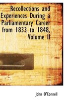 Recollections and Experiences During a Parliamentary Career from 1833 to 1848, Volume II