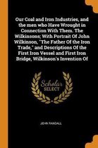 Our Coal and Iron Industries, and the Men Who Have Wrought in Connection with Them. the Wilkinsons; With Portrait of John Wilkinson, the Father of the Iron Trade, and Descriptions